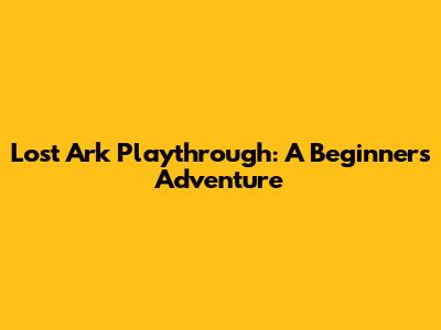 Lost Ark Playthrough: A Beginner's Adventure