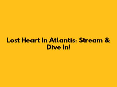 Lost Heart In Atlantis: Stream & Dive In!