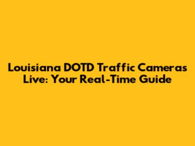Louisiana DOTD Traffic Cameras Live: Your Real-Time Guide