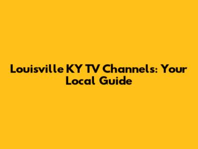 Louisville KY TV Channels: Your Local Guide