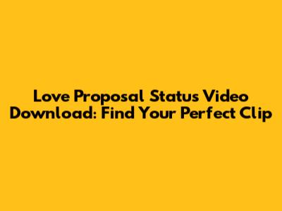 Love Proposal Status Video Download: Find Your Perfect Clip