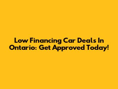 Low Financing Car Deals In Ontario: Get Approved Today!