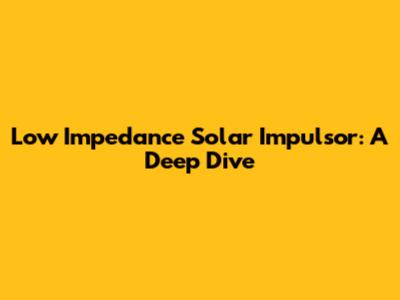 Low Impedance Solar Impulsor: A Deep Dive