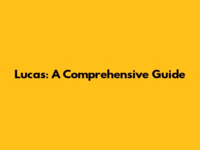 Lucas: A Comprehensive Guide