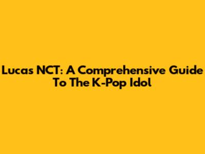 Lucas NCT: A Comprehensive Guide To The K-Pop Idol