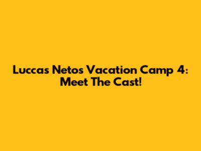 Luccas Neto's Vacation Camp 4: Meet The Cast!