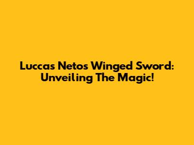 Luccas Neto's Winged Sword: Unveiling The Magic!