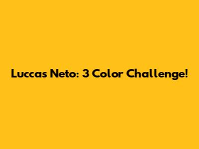 Luccas Neto: 3 Color Challenge!
