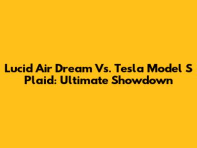 Lucid Air Dream Vs. Tesla Model S Plaid: Ultimate Showdown