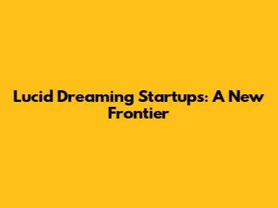 Lucid Dreaming Startups: A New Frontier