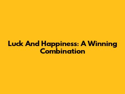 Luck And Happiness: A Winning Combination
