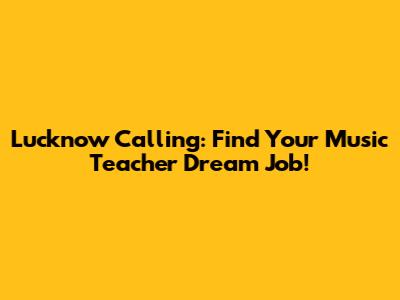 Lucknow Calling: Find Your Music Teacher Dream Job!