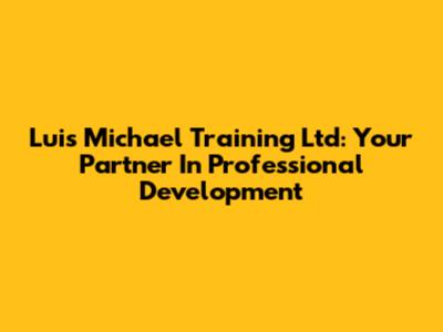 Luis Michael Training Ltd: Your Partner In Professional Development