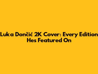 Luka Dončić 2K Cover: Every Edition He's Featured On