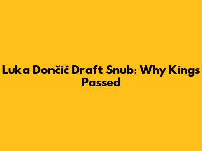 Luka Dončić Draft Snub: Why Kings Passed