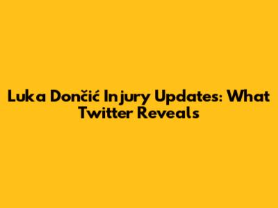 Luka Dončić Injury Updates: What Twitter Reveals