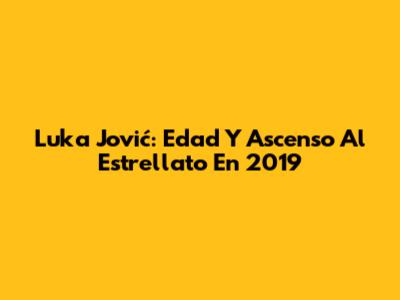 Luka Jović: Edad Y Ascenso Al Estrellato En 2019