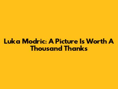 Luka Modric: A Picture Is Worth A Thousand Thanks