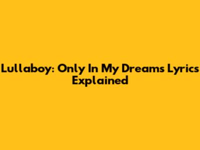 Lullaboy: Only In My Dreams Lyrics Explained