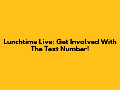 Lunchtime Live: Get Involved With The Text Number!