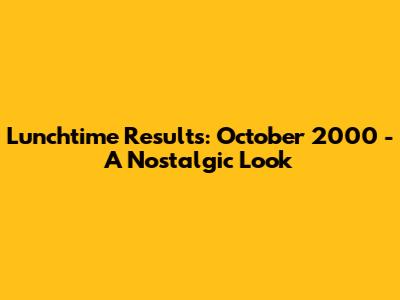 Lunchtime Results: October 2000 - A Nostalgic Look