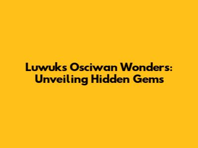 Luwuk's Osciwan Wonders: Unveiling Hidden Gems