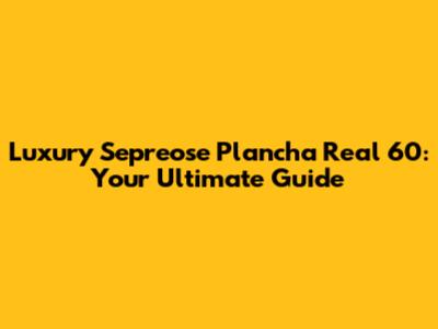 Luxury Sepreose Plancha Real 60: Your Ultimate Guide