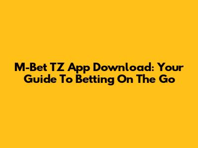 M-Bet TZ App Download: Your Guide To Betting On The Go
