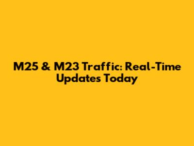 M25 & M23 Traffic: Real-Time Updates Today