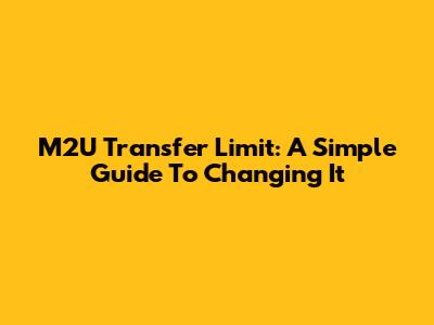 M2U Transfer Limit: A Simple Guide To Changing It