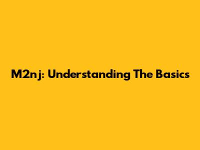 M2nj: Understanding The Basics