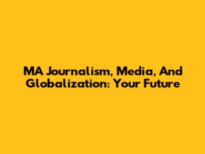 MA Journalism, Media, And Globalization: Your Future