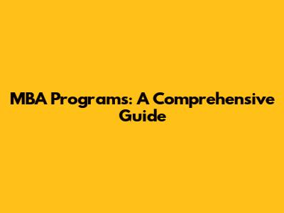 MBA Programs: A Comprehensive Guide