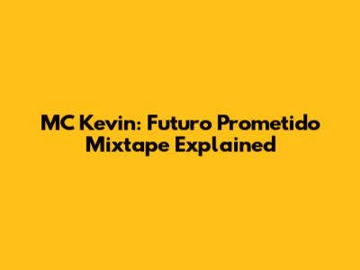 MC Kevin: Futuro Prometido Mixtape Explained