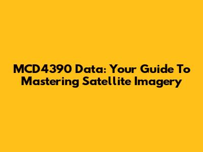MCD4390 Data: Your Guide To Mastering Satellite Imagery