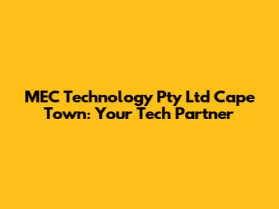 MEC Technology Pty Ltd Cape Town: Your Tech Partner