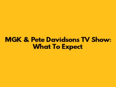 MGK & Pete Davidson's TV Show: What To Expect