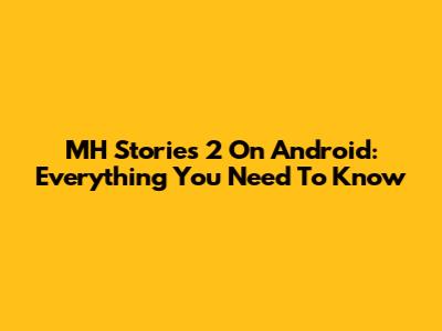 MH Stories 2 On Android: Everything You Need To Know