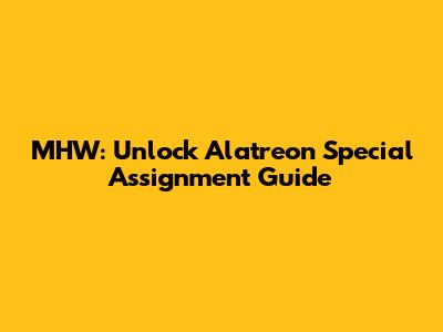 MHW: Unlock Alatreon Special Assignment Guide