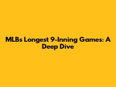 MLB's Longest 9-Inning Games: A Deep Dive