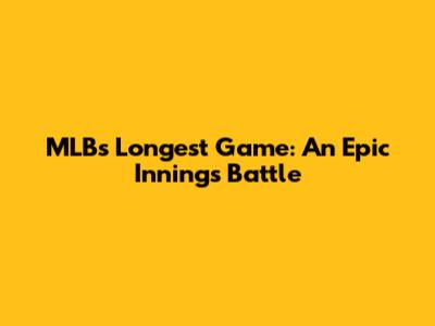 MLB's Longest Game: An Epic Innings Battle