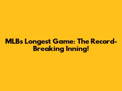 MLB's Longest Game: The Record-Breaking Inning!