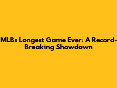 MLB's Longest Game Ever: A Record-Breaking Showdown
