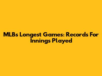 MLB's Longest Games: Records For Innings Played