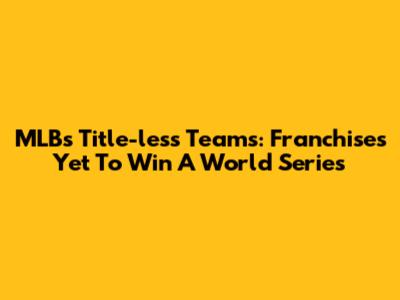 MLB's Title-less Teams: Franchises Yet To Win A World Series