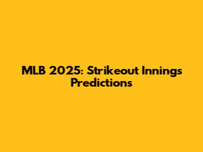 MLB 2025: Strikeout Innings Predictions