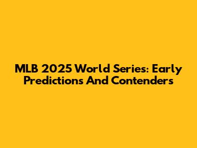 MLB 2025 World Series: Early Predictions And Contenders