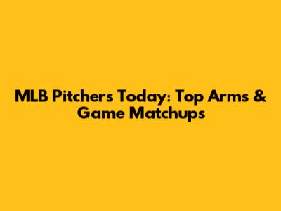 MLB Pitchers Today: Top Arms & Game Matchups