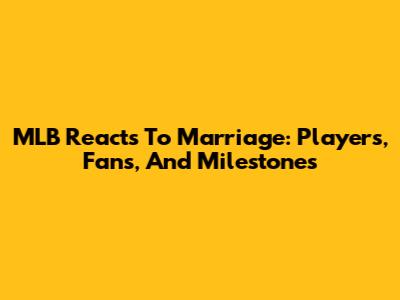 MLB Reacts To Marriage: Players, Fans, And Milestones