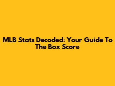 MLB Stats Decoded: Your Guide To The Box Score